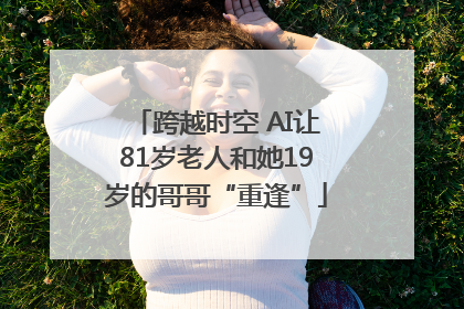 跨越时空 AI让81岁老人和她19岁的哥哥“重逢”